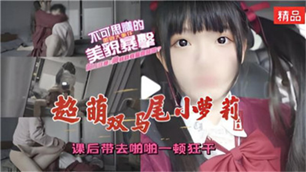 极品双马尾萝莉课后被带到小房间疯狂啪啪