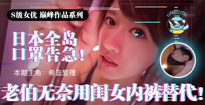 日本口罩告急！老翁饥渴难耐，偷用闺女内裤解渴 IPX-445