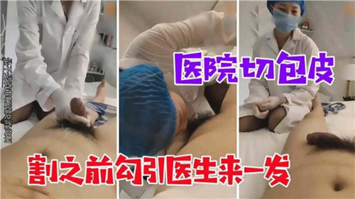 割包皮手术前，医院里勾引医生激情缠绵
