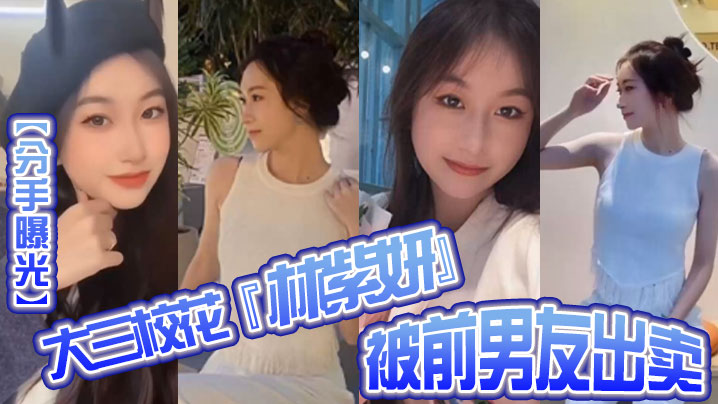 大三校花林紫妍私密短片惨遭前男友泄露！巨乳骚穴被狂操内射颜射