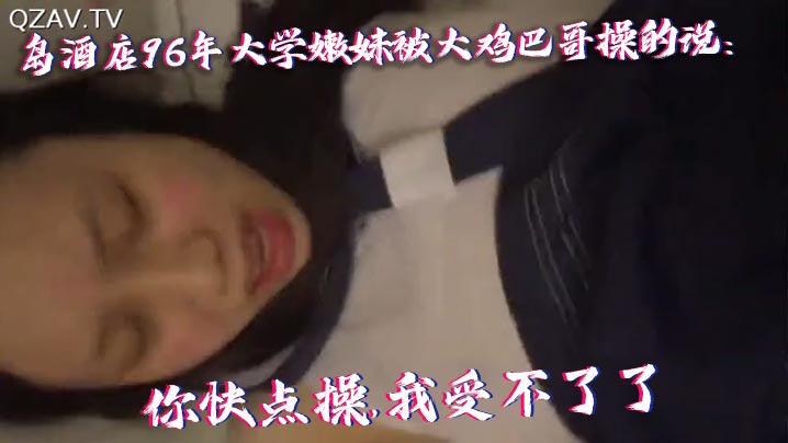 青岛酒店96嫩妹被大鸡巴狂干40分钟 干到蒙圈哭喊爸爸操我