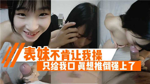 婊妹只肯口交不肯被操 哥强推倒狂干内射骚穴