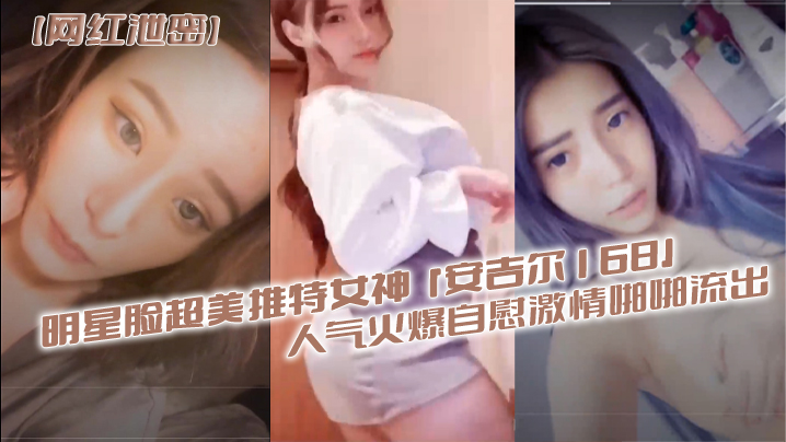 推特女神安吉尔168泄密自慰 超美明星脸骚穴喷水疯狂高潮