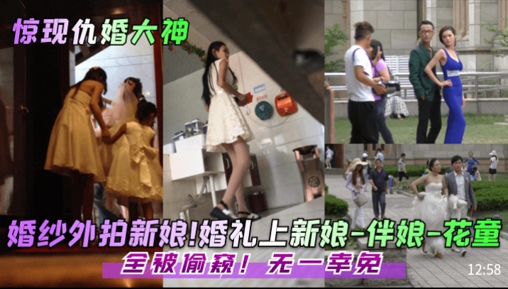 偷窥狂魔！婚纱外拍新娘伴娘花童全被搞，爆操内射无一幸免